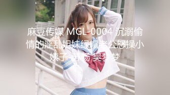 麻豆传媒 MGL-0004 沉溺偷情的淫乱姐妹绿帽老公怒操小姨子-苏畅 吴梦梦