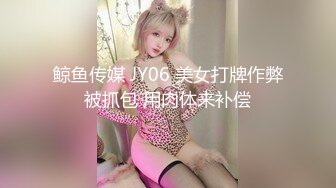 鲸鱼传媒 JY06 美女打牌作弊被抓包 用肉体来补偿