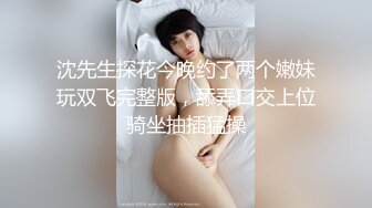 沈先生探花今晚约了两个嫩妹玩双飞完整版，舔弄口交上位骑坐抽插猛操