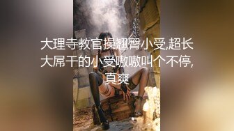 大理寺教官操翘臀小受,超长大屌干的小受嗷嗷叫个不停,真爽