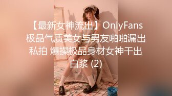 【最新女神流出】OnlyFans极品气质美女与男友啪啪漏出私拍 爆操极品身材女神干出白浆 (2)