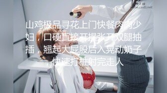 山鸡极品寻花上门快餐肉肉少妇，口硬直接开操张开双腿抽插，翘起大屁股后入晃动奶子，快速打桩射完走人