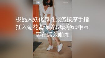 极品人妖化身性服务按摩手指插入菊花肾保养JJ摩擦69相互舔在后入啪啪