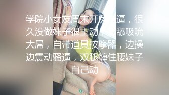 学院小女友周末开房操逼，很久没做妹子很主动，互舔吸吮大屌，自带道具按摩器，边操边震动骚逼，双腿缠住腰妹子自己动