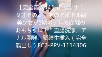 【完全素人44】JDマリナ１９才その２、あのアイドル級美少女がSMホテルで変態のおもちゃに！！直腸洗浄、アナル開発、緊縛生挿入（完全顔出し）FC2-PPV-1114306