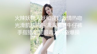 火辣妖艳人妖和骚妇激情热吻光滑肌肤肉感满满脱下牛仔裤手指插如屁眼毒龙兴奋爆操