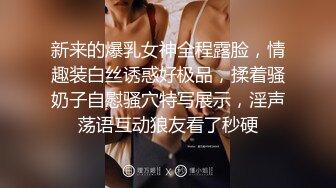 新来的爆乳女神全程露脸，情趣装白丝诱惑好极品，揉着骚奶子自慰骚穴特写展示，淫声荡语互动狼友看了秒硬