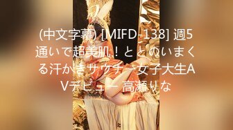 (中文字幕) [MIFD-138] 週5通いで超美肌！ととのいまくる汗かきサウナー女子大生AVデビュー 高瀬りな