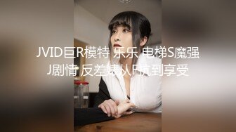 JVID巨R模特 乐乐 电梯S魔强J剧情 反差婊从F抗到享受