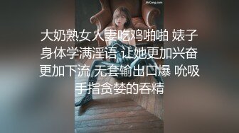 大奶熟女人妻吃鸡啪啪 婊子身体学满淫语 让她更加兴奋更加下流 无套输出口爆 吮吸手指贪婪的吞精