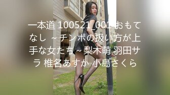 一本道 100521_001 おもてなし ～チンポの扱い方が上手な女たち～梨木萌 羽田サラ 椎名あすか 小島さくら