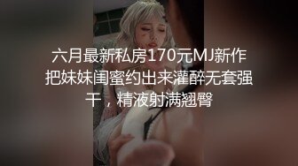 六月最新私房170元MJ新作把妹妹闺蜜约出来灌醉无套强干，精液射满翘臀