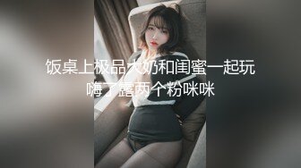 饭桌上极品大奶和闺蜜一起玩嗨了露两个粉咪咪