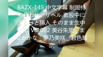 BAZX-145 中文字幕 制服待ち合わせデリヘル 素股中にヌルっと挿入 そのまま生中出し Vol.002 美谷朱里 _ まなかかな _ 夢乃美咲 _ 君色華奈