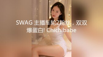 SWAG 主播车轮2粉丝，双双爆蛋白! Chichibabe