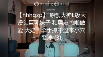 【hhhqzp】 原创大神E级大馒头巨乳妹子 和男友啪啪做爱 大奶一个手抓不过来小穴紧凑 (3)