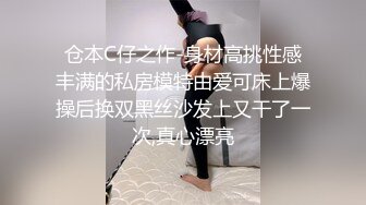 仓本C仔之作-身材高挑性感丰满的私房模特由爱可床上爆操后换双黑丝沙发上又干了一次,真心漂亮