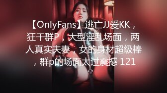 【OnlyFans】逃亡JJ爱KK，狂干群P，大型淫乱场面，两人真实夫妻，女的身材超级棒，群p的场面太过震撼 121