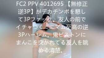 FC2 PPV 4012695 【無修正逆3P】がデカチンポを懇して3Pファック。友人の前でイチャつくミニマム至高の逆3Pハーレム。鬼ピストンにまんこを突かれてる友人を眺める清楚。