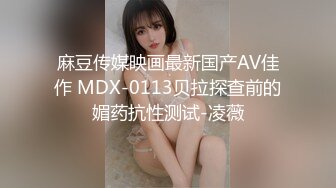 麻豆传媒映画最新国产AV佳作 MDX-0113贝拉探查前的媚药抗性测试-凌薇