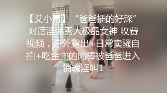 【艾小青】“爸爸插的好深”对话淫荡秀人极品女神 收费视频，户外露出+日常卖骚自拍+吃金主的肉棒被爸爸进入销魂淫叫1