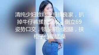 清纯少妇致命诱惑操良家，扒掉牛仔裤揉捏屁股，倒立69姿势口交，镜头前抬起腿，扶柜子抽插猛操