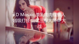 ED Mosaic 美乳肉肉蜘蛛人越级打怪 尝试三根大屌4P大战