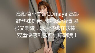 高颜值小美妖CDmaya 高跟鞋丝袜伪街，感觉像偷情 紧张又刺激，玩具还绑在妖棒，双重快感刺激前列腺潮喷！