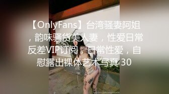 【OnlyFans】台湾骚妻阿姐，韵味骚货美人妻，性爱日常反差VIP订阅，日常性爱，自慰露出裸体艺术写真 30