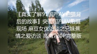 〖真实了解91国产AV拍摄背后的故事〗突袭国产AV拍摄现场 麻豆女优访谈之兄妹蕉情之爱访谈 高清720P完整版