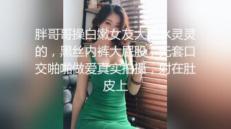 胖哥哥操白嫩女友大眼水灵灵的，黑丝内裤大屁股，无套口交啪啪做爱真实拍摄，射在肚皮上