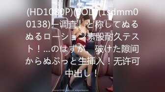 (HD1080P)(SOD)(1sdmm00138)ー调査」と称してぬるぬるローション素股耐久テスト！…のはずが、破けた隙间からぬぷっと生挿入！无许可中出し！