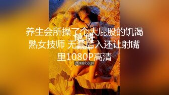 养生会所操了个大屁股的饥渴熟女技师 无套后入还让射嘴里1080P高清