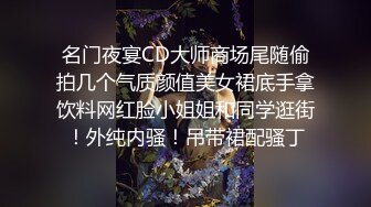 名门夜宴CD大师商场尾随偷拍几个气质颜值美女裙底手拿饮料网红脸小姐姐和同学逛街！外纯内骚！吊带裙配骚丁