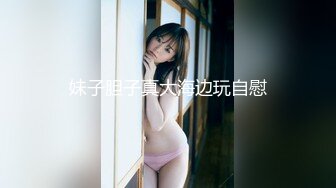 妹子胆子真大海边玩自慰