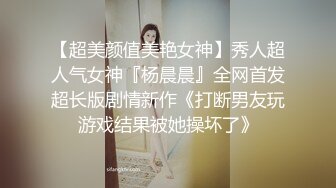 【超美颜值美艳女神】秀人超人气女神『杨晨晨』全网首发超长版剧情新作《打断男友玩游戏结果被她操坏了》