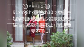 91xh98hx番號xh30：東航空姐穿制服被推倒沙發蒙眼激烈猛插，高潮淫叫不止「騷屄要受不了…」