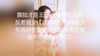 露脸才是王道 火爆网红大波反差骚女【波音姐】与纹身少年各种性爱谁能拒绝每天性瘾急不可耐的妹妹 (2)