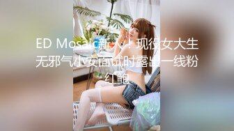 ED Mosaic新人！现役女大生无邪气小安面试时露出一线粉红鲍