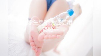 性感学生弟弟,为还信用卡,风骚被干