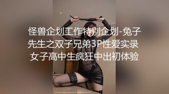 怪兽企划工作特别企划-兔子先生之双子兄弟3P性爱实录 女子高中生疯狂中出初体验