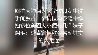 厕拍大神潜入大学校园女生洗手间独占一个坑位隔板缝中偸拍多位美眉大小便有几个妹子阴毛旺盛肯定性欲强名副其实的大毛逼