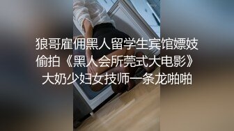 狼哥雇佣黑人留学生宾馆嫖妓偷拍《黑人会所莞式大电影》大奶少妇女技师一条龙啪啪