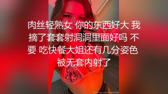 肉丝轻熟女 你的东西好大 我摘了套套射洞洞里面好吗 不要 吃快餐大姐还有几分姿色 被无套内射了