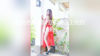 约到绝对高颜值服装店上班的小妹妹