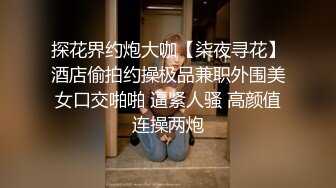 探花界约炮大咖【柒夜寻花】酒店偷拍约操极品兼职外围美女口交啪啪 逼紧人骚 高颜值连操两炮