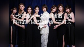 小伙约炮大一女神很害羞，脱内裤的时候还捂着脸“关灯关灯”