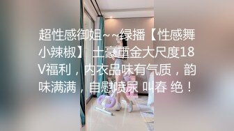 超性感御姐~~绿播【性感舞小辣椒】 土豪重金大尺度18V福利，内衣品味有气质，韵味满满，自慰喷尿 叫春 绝！