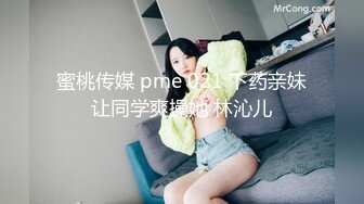 蜜桃传媒 pme 021 下药亲妹让同学爽操她 林沁儿