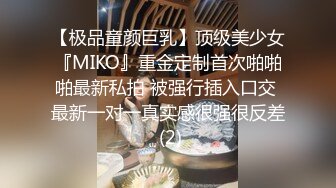 【极品童颜巨乳】顶级美少女『MIKO』重金定制首次啪啪啪最新私拍 被强行插入口交 最新一对一真实感很强很反差 (2)